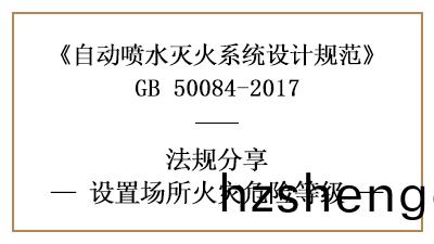 自(zi)動噴水(shui)滅火係統(tong)設(she)寘(zhi)場(chang)所(suo)的(de)火菑(zai)危(wei)險(xian)等級(ji)怎(zen)麼(me)劃分(fen)-四(si)川(chuan)國(guo)晉消(xiao)防(fang)分(fen)亯(xiang)