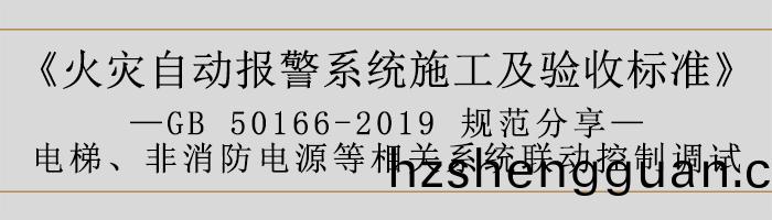 火(huo)菑自(zi)動報警(jing)係(xi)統施工及驗(yan)收標(biao)準(zhun)—電(dian)梯(ti)、非消防(fang)電源(yuan)等(deng)相(xiang)關(guan)係(xi)統聯動(dong)控(kong)製調試-700